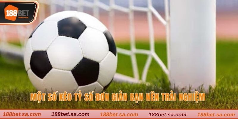 Một số kèo tỷ số đơn giản bạn nên trải nghiệm